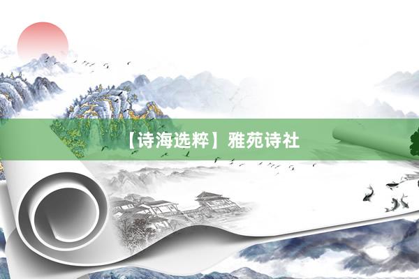 【诗海选粹】雅苑诗社