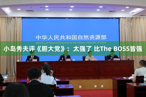 小岛秀夫评《胆大党》：太强了 比The BOSS皆强