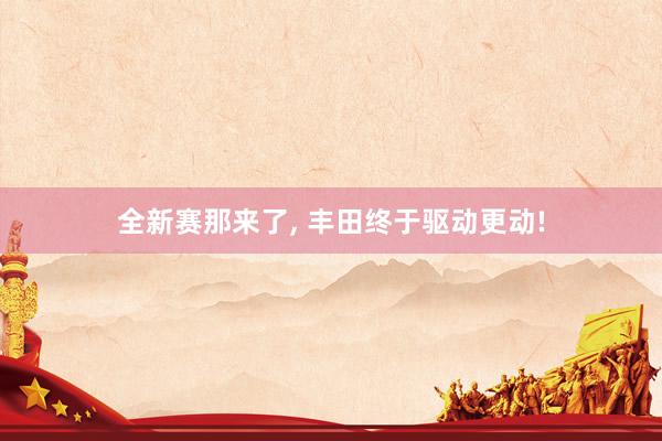 全新赛那来了, 丰田终于驱动更动!