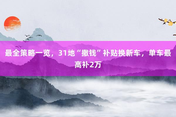 最全策略一览，31地“撒钱”补贴换新车，单车最高补2万