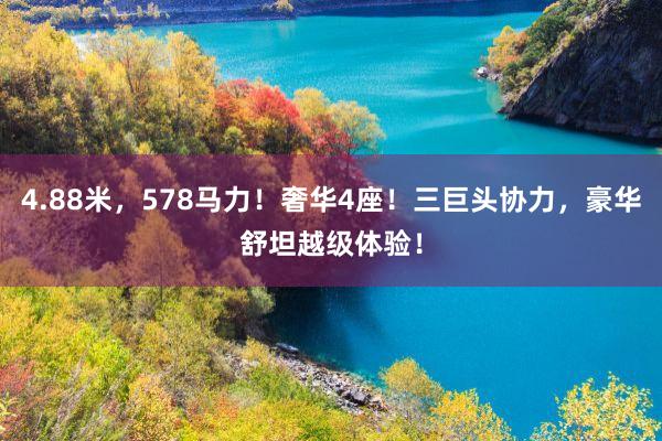 4.88米，578马力！奢华4座！三巨头协力，豪华舒坦越级体验！