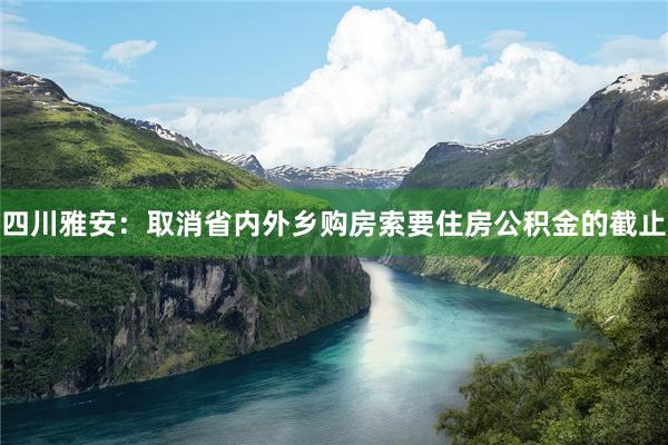四川雅安：取消省内外乡购房索要住房公积金的截止