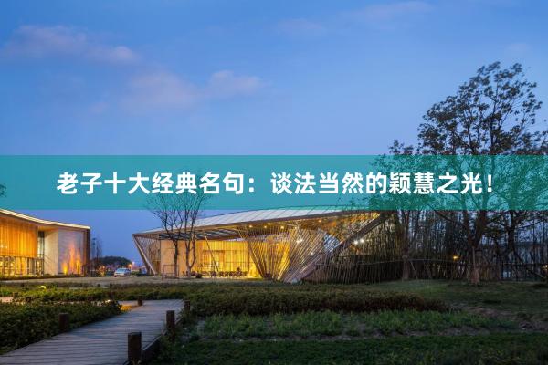 老子十大经典名句：谈法当然的颖慧之光！