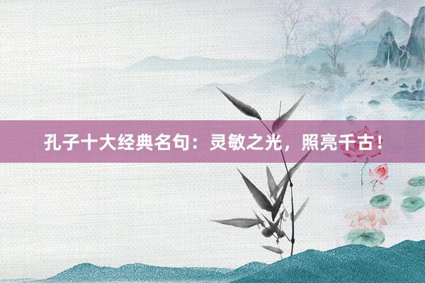 孔子十大经典名句：灵敏之光，照亮千古！