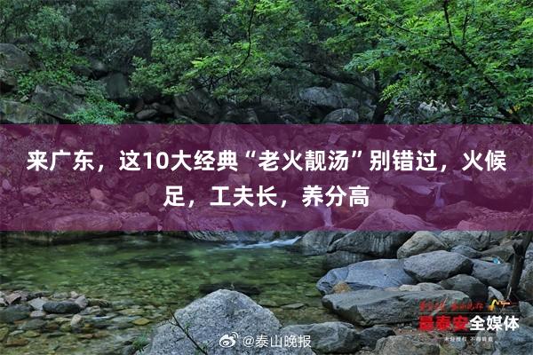 来广东，这10大经典“老火靓汤”别错过，火候足，工夫长，养分高