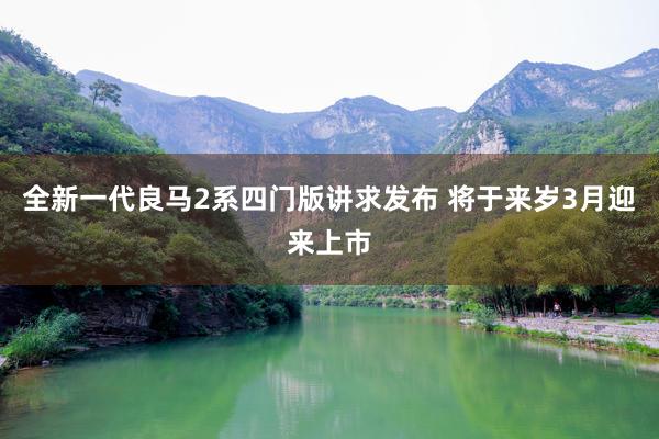 全新一代良马2系四门版讲求发布 将于来岁3月迎来上市