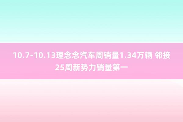 10.7-10.13理念念汽车周销量1.34万辆 邻接25周新势力销量第一